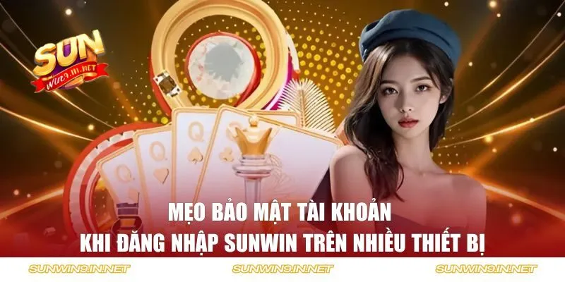 Mẹo bảo mật tài khoản khi đăng nhập SUNWIN trên nhiều thiết bị
