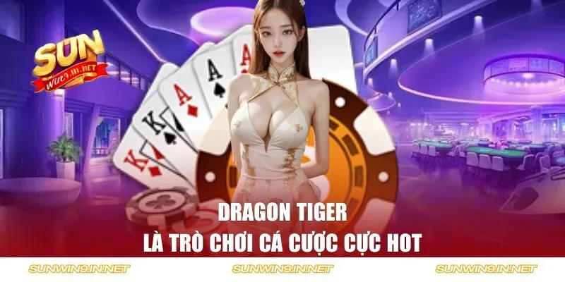 Dragon Tiger là trò chơi cá cược cực hot